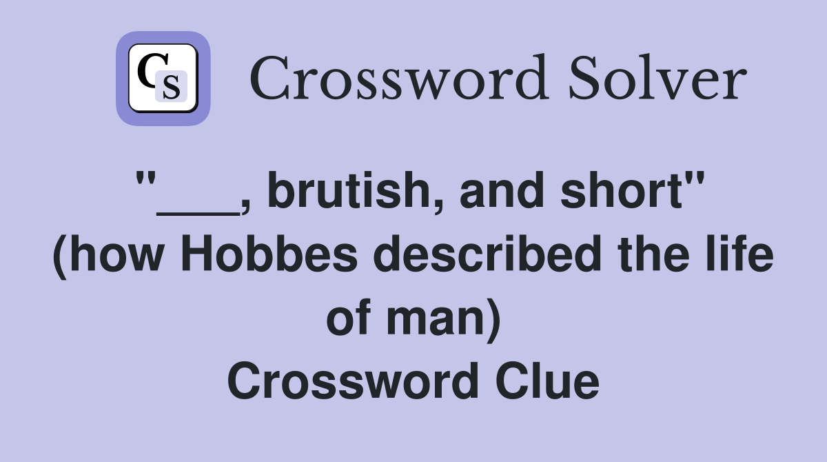 brutish, and short" (how Hobbes described the life of man) - Crossword